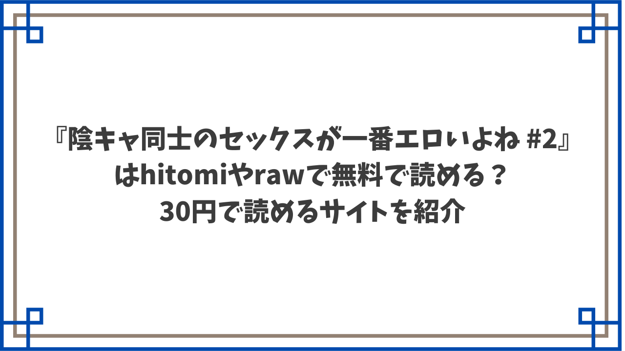 『陰キャ同士のセックスが一番エロいよね #2』はhitomiやrawで無料で読める？30円で読めるサイトを紹介